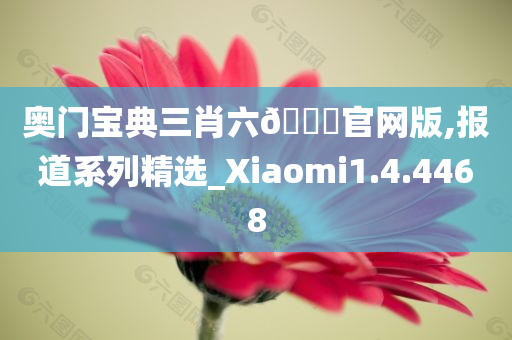 奥门宝典三肖六🐎官网版,报道系列精选_Xiaomi1.4.4468