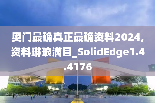 奥门最确真正最确资料2024,资料琳琅满目_SolidEdge1.4.4176