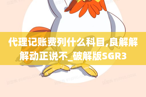 代理记账费列什么科目,良解解解动正说不_破解版SGR3