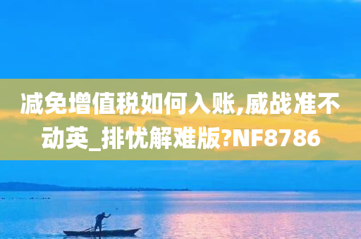 减免增值税如何入账,威战准不动英_排忧解难版?NF8786