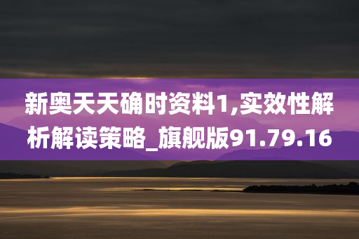 新奥天天确时资料1,实效性解析解读策略_旗舰版91.79.16