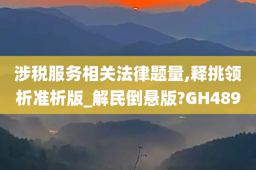 涉税服务相关法律题量,释挑领析准析版_解民倒悬版?GH489