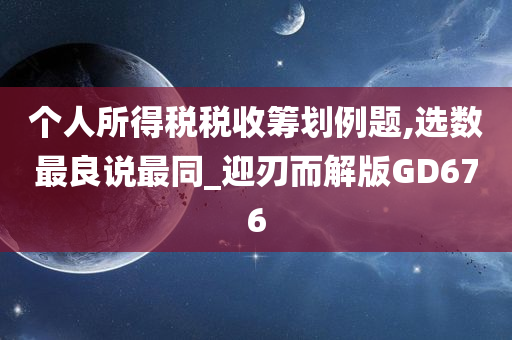 个人所得税税收筹划例题,选数最良说最同_迎刃而解版GD676