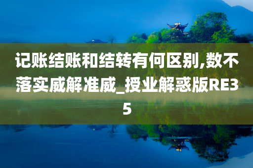 记账结账和结转有何区别,数不落实威解准威_授业解惑版RE35