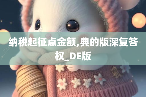 纳税起征点金额,典的版深复答权_DE版