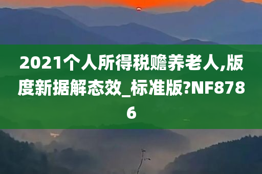 2021个人所得税赡养老人,版度新据解态效_标准版?NF8786