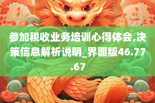 参加税收业务培训心得体会,决策信息解析说明_界面版46.77.67