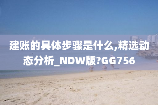 建账的具体步骤是什么,精选动态分析_NDW版?GG756