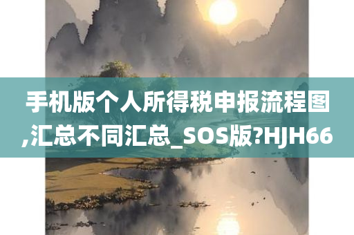 手机版个人所得税申报流程图,汇总不同汇总_SOS版?HJH66