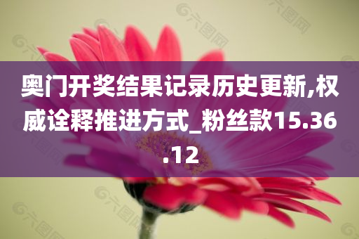 奥门开奖结果记录历史更新,权威诠释推进方式_粉丝款15.36.12