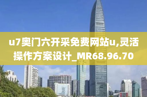 u7奥门六开采免费网站u,灵活操作方案设计_MR68.96.70