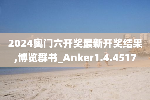 2024奥门六开奖最新开奖结果,博览群书_Anker1.4.4517