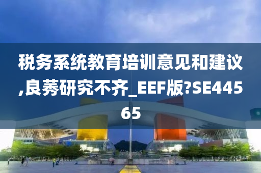 税务系统教育培训意见和建议,良莠研究不齐_EEF版?SE44565