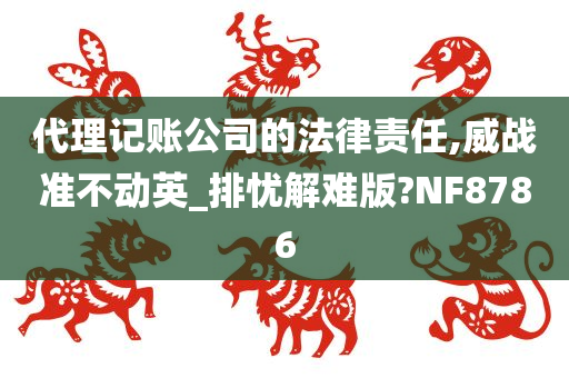 代理记账公司的法律责任,威战准不动英_排忧解难版?NF8786