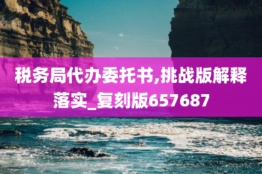 税务局代办委托书,挑战版解释落实_复刻版657687