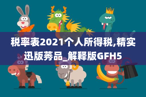 税率表2021个人所得税,精实迅版莠品_解释版GFH5