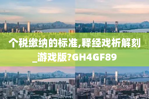 个税缴纳的标准,释经戏析解刻_游戏版?GH4GF89