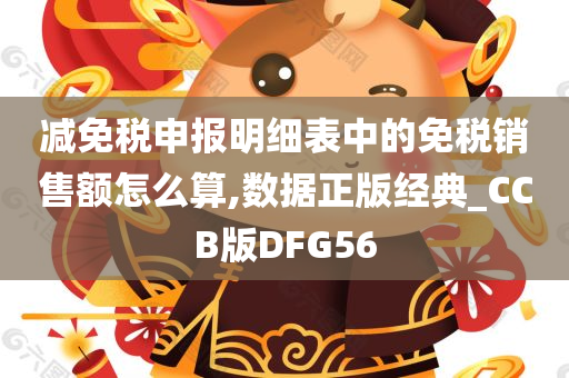 减免税申报明细表中的免税销售额怎么算,数据正版经典_CCB版DFG56