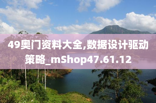 49奥门资料大全,数据设计驱动策略_mShop47.61.12