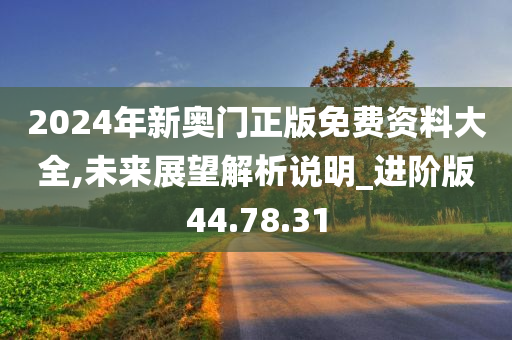 2024年新奥门正版免费资料大全,未来展望解析说明_进阶版44.78.31