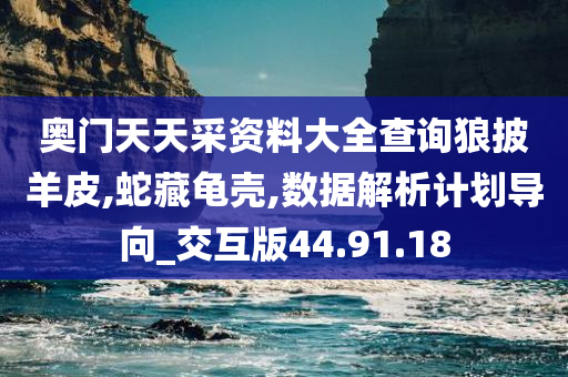 奥门天天采资料大全查询狼披羊皮,蛇藏龟壳,数据解析计划导向_交互版44.91.18