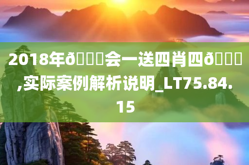 2018年🐎会一送四肖四🐎,实际案例解析说明_LT75.84.15