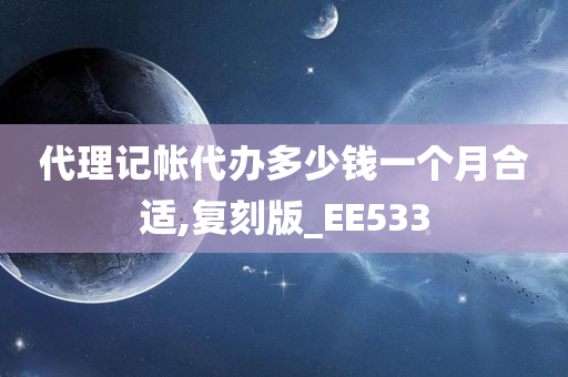 代理记帐代办多少钱一个月合适,复刻版_EE533