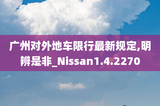 广州对外地车限行最新规定,明辨是非_Nissan1.4.2270