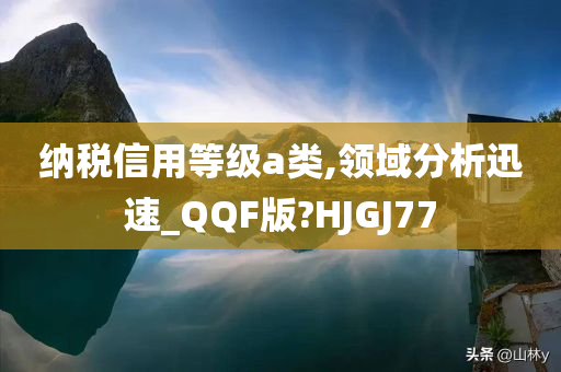 纳税信用等级a类,领域分析迅速_QQF版?HJGJ77