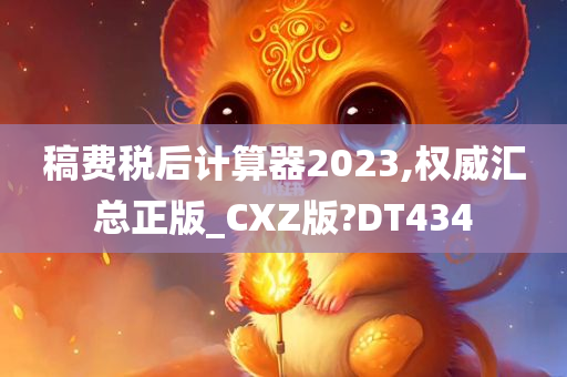 稿费税后计算器2023,权威汇总正版_CXZ版?DT434