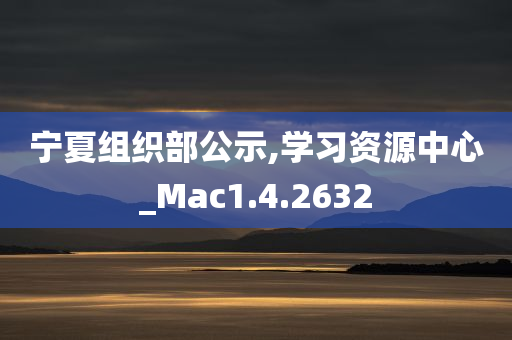 宁夏组织部公示,学习资源中心_Mac1.4.2632