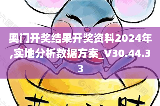 奥门开奖结果开奖资料2024年,实地分析数据方案_V30.44.33