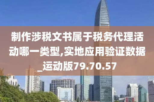 制作涉税文书属于税务代理活动哪一类型,实地应用验证数据_运动版79.70.57