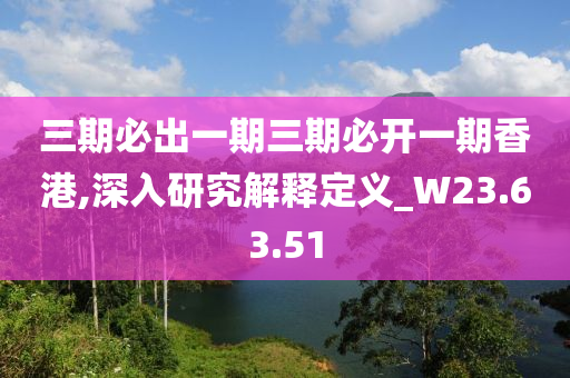 三期必出一期三期必开一期香港,深入研究解释定义_W23.63.51