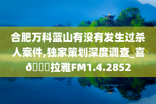 合肥万科蓝山有没有发生过杀人案件,独家策划深度调查_喜🐎拉雅FM1.4.2852