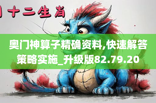 奥门神算子精确资料,快速解答策略实施_升级版82.79.20