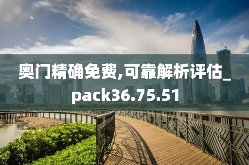 奥门精确免费,可靠解析评估_pack36.75.51