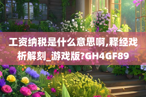 工资纳税是什么意思啊,释经戏析解刻_游戏版?GH4GF89