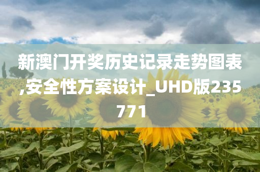 新澳门开奖历史记录走势图表,安全性方案设计_UHD版235771