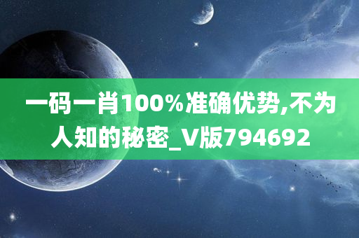 一码一肖100%准确优势,不为人知的秘密_V版794692