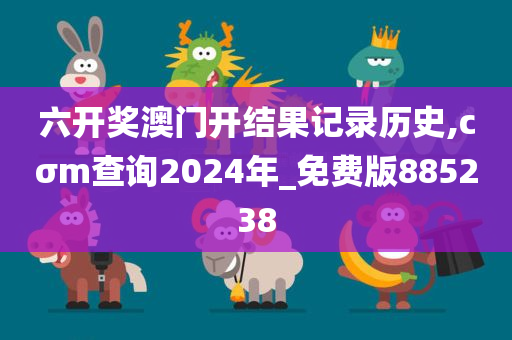 六开奖澳门开结果记录历史,cσm查询2024年_免费版885238