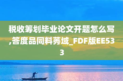 税收筹划毕业论文开题怎么写,答度品同料莠域_FDF版EE533