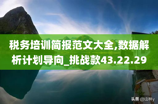 税务培训简报范文大全,数据解析计划导向_挑战款43.22.29