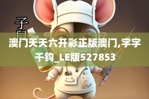 澳门天天六开彩正版澳门,字字千钧_LE版527853