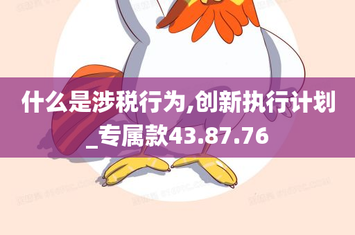 什么是涉税行为,创新执行计划_专属款43.87.76