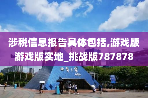 涉税信息报告具体包括,游戏版游戏版实地_挑战版787878