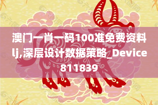 澳门一肖一码100准免费资料lj,深层设计数据策略_Device811839