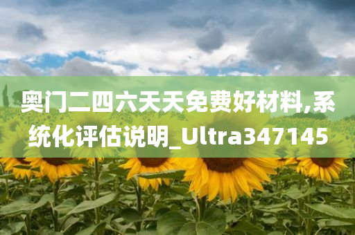 奥门二四六天天免费好材料,系统化评估说明_Ultra347145