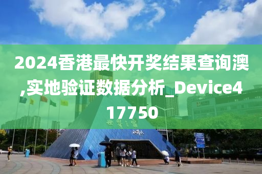 2024香港最快开奖结果查询澳,实地验证数据分析_Device417750