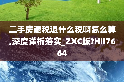 二手房退税退什么税啊怎么算,深度详析落实_ZXC版?HII7664